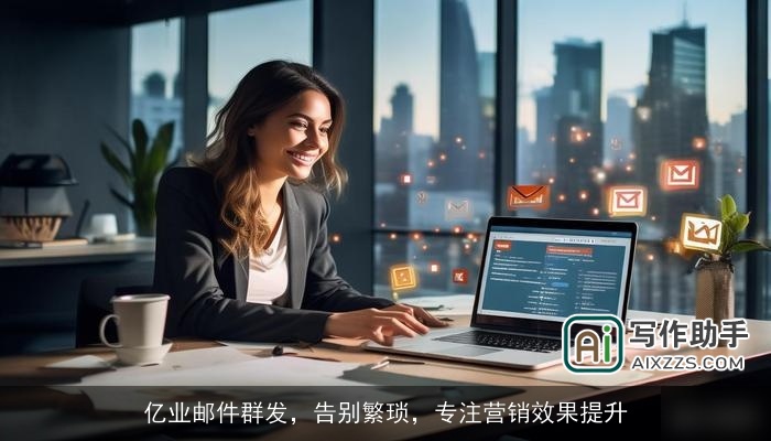 亿业邮件群发，告别繁琐，专注营销效果提升