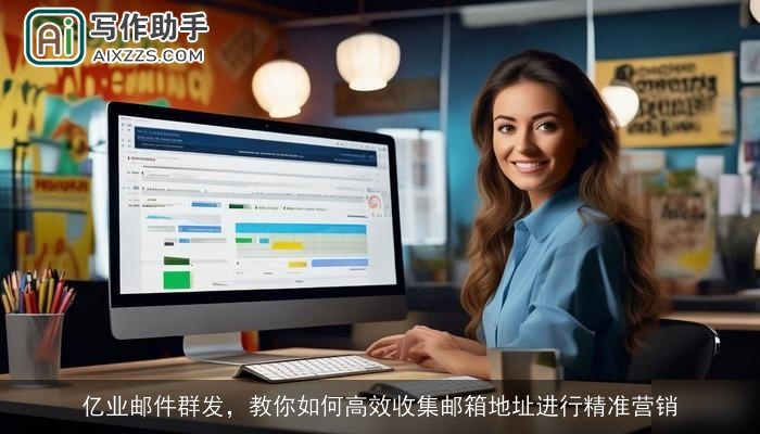 亿业邮件群发，教你如何高效收集邮箱地址进行精准营销