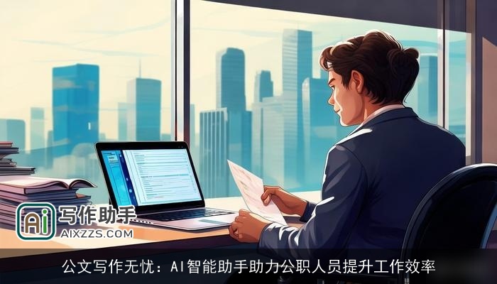 公文写作无忧：AI智能助手助力公职人员提升工作效率