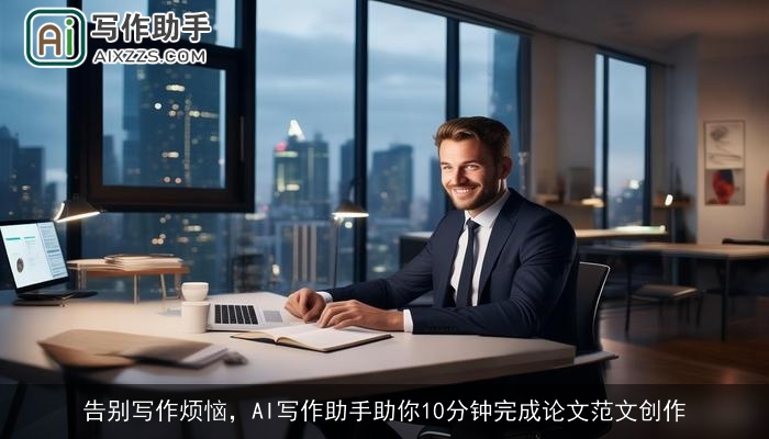 告别写作烦恼，AI写作助手助你10分钟完成论文范文创作