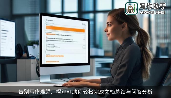 告别写作难题，橙篇AI助你轻松完成文档总结与问答分析