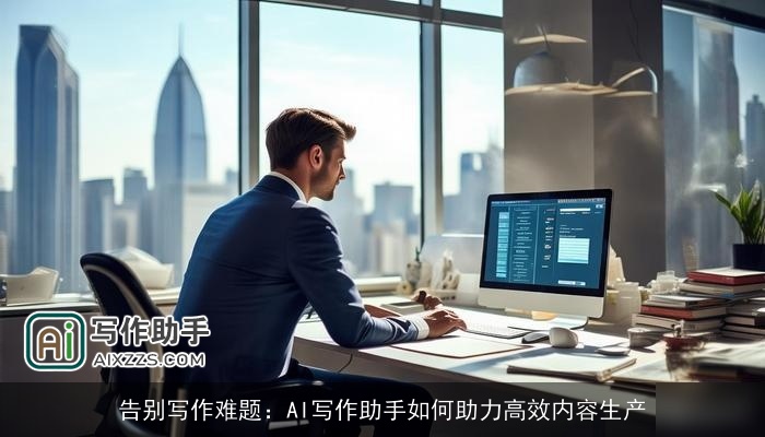 告别写作难题：AI写作助手如何助力高效内容生产