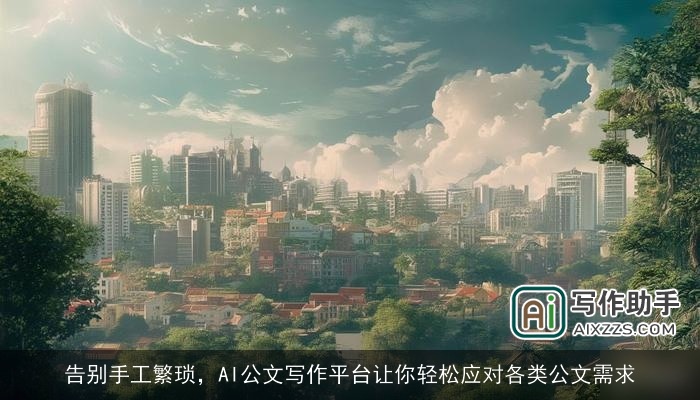 告别手工繁琐，AI公文写作平台让你轻松应对各类公文需求