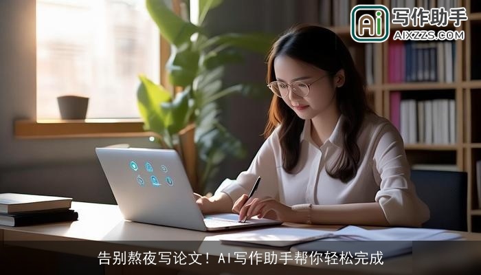 告别熬夜写论文！AI写作助手帮你轻松完成