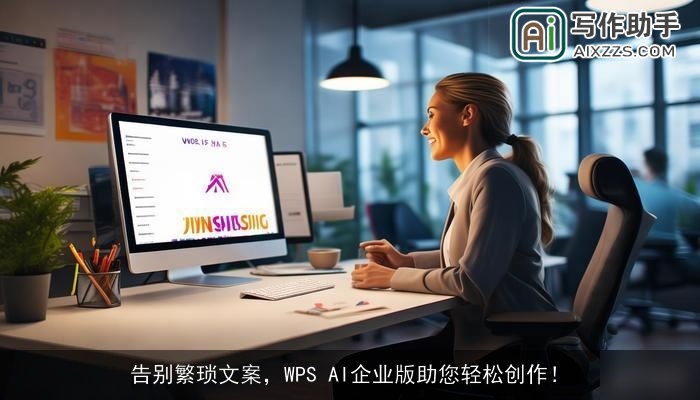 告别繁琐文案，WPS AI企业版助您轻松创作！
