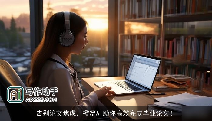 告别论文焦虑，橙篇AI助你高效完成毕业论文！