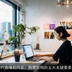 打造爆款内容：病毒营销的五大关键要素