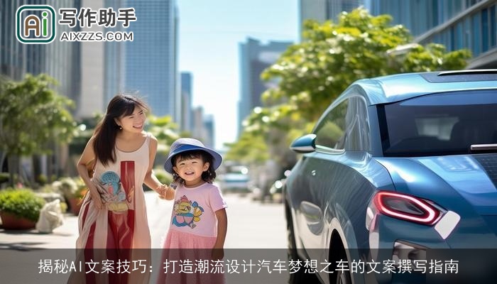 揭秘AI文案技巧：打造潮流设计汽车梦想之车的文案撰写指南