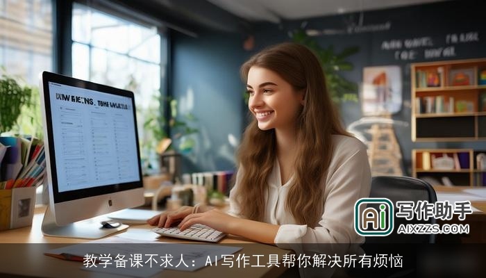 教学备课不求人：AI写作工具帮你解决所有烦恼