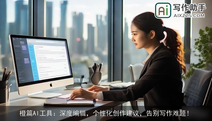 橙篇AI工具：深度编辑，个性化创作建议，告别写作难题！