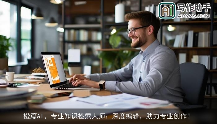 橙篇AI，专业知识检索大师：深度编辑，助力专业创作！