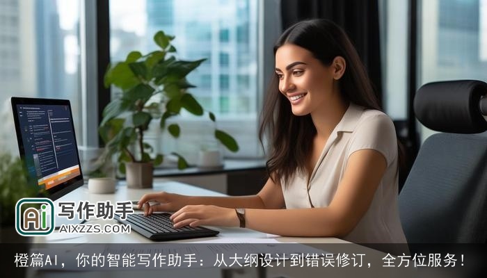 橙篇AI，你的智能写作助手：从大纲设计到错误修订，全方位服务！