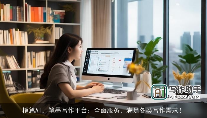 橙篇AI，笔墨写作平台：全面服务，满足各类写作需求！