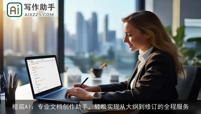 橙篇AI：专业文档创作助手，轻松实现从大纲到修订的全程服务
