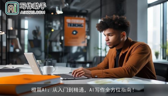 橙篇AI：从入门到精通，AI写作全方位指南！