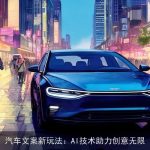 汽车文案新玩法：AI技术助力创意无限