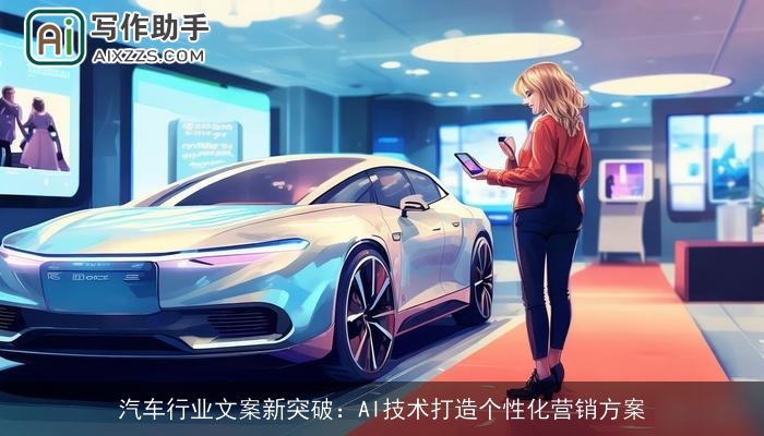汽车行业文案新突破：AI技术打造个性化营销方案