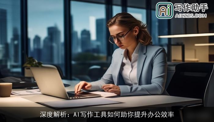 深度解析：AI写作工具如何助你提升办公效率