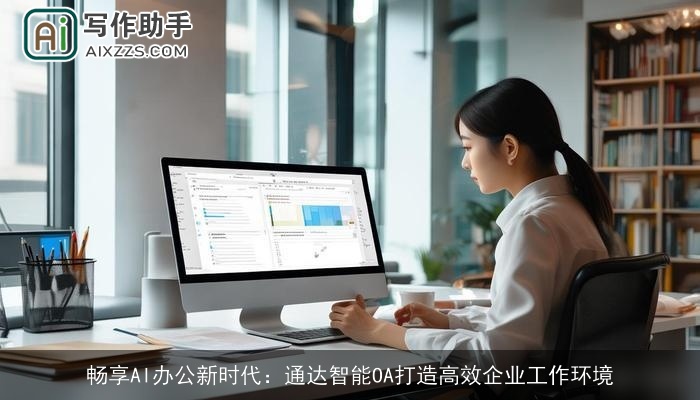 畅享AI办公新时代：通达智能OA打造高效企业工作环境