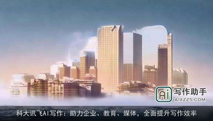 科大讯飞AI写作：助力企业、教育、媒体，全面提升写作效率