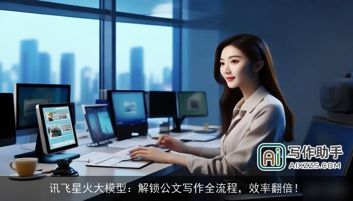 讯飞星火大模型：解锁公文写作全流程，效率翻倍！