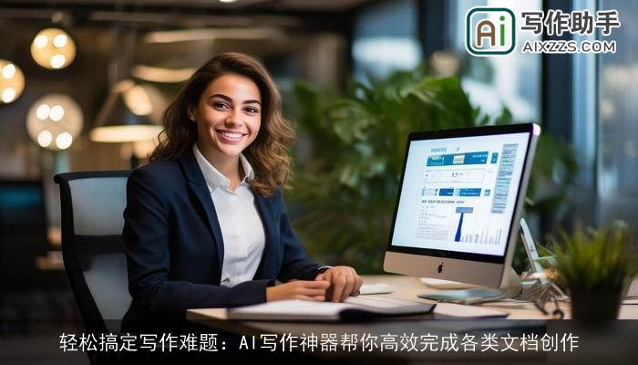 轻松搞定写作难题：AI写作神器帮你高效完成各类文档创作