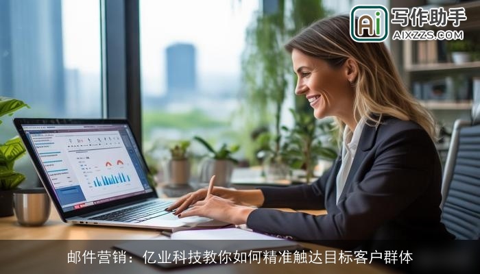 邮件营销：亿业科技教你如何精准触达目标客户群体