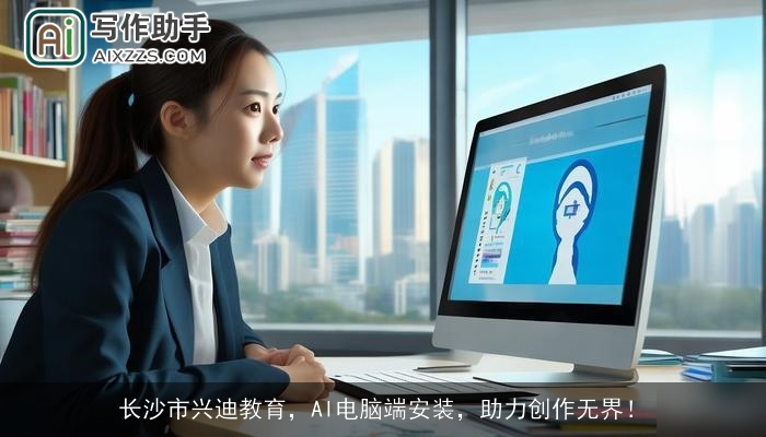 长沙市兴迪教育，AI电脑端安装，助力创作无界！