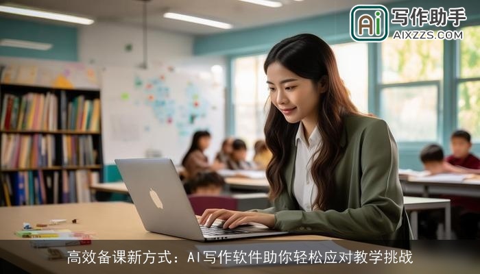 高效备课新方式：AI写作软件助你轻松应对教学挑战