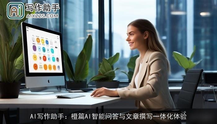 AI写作助手：橙篇AI智能问答与文章撰写一体化体验