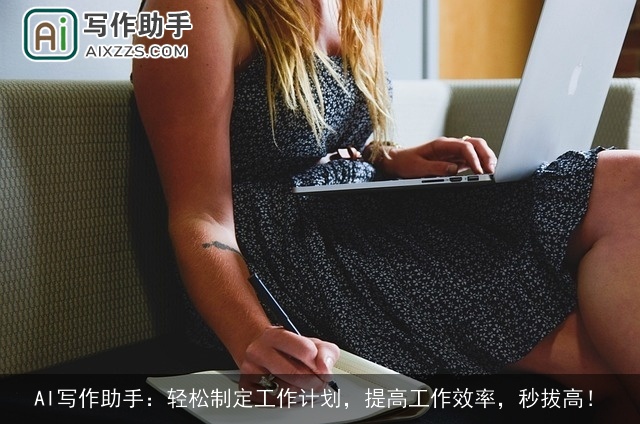 AI写作助手：轻松制定工作计划，提高工作效率，秒拔高！