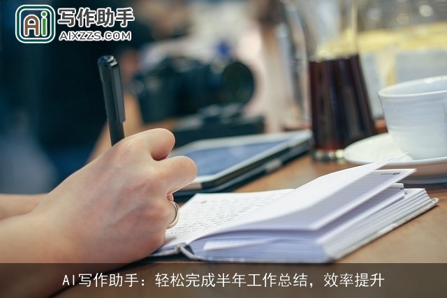 AI写作助手：轻松完成半年工作总结，效率提升