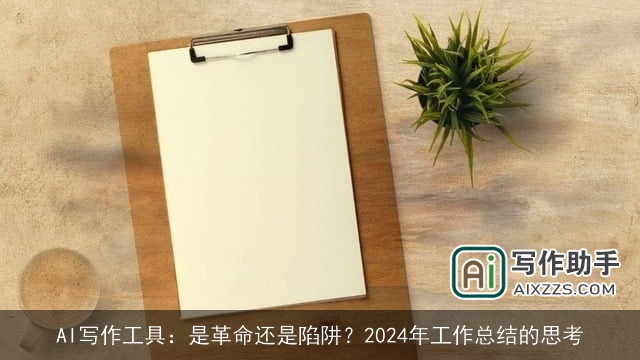AI写作工具：是革命还是陷阱？2024年工作总结的思考
