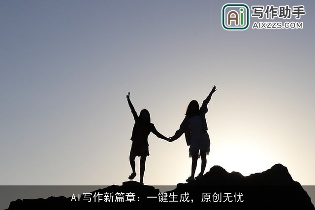 AI写作新篇章：一键生成，原创无忧