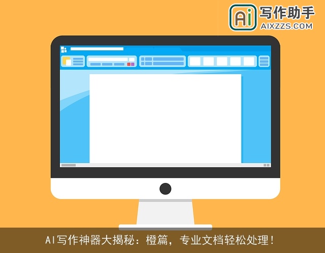 AI写作神器大揭秘：橙篇，专业文档轻松处理！