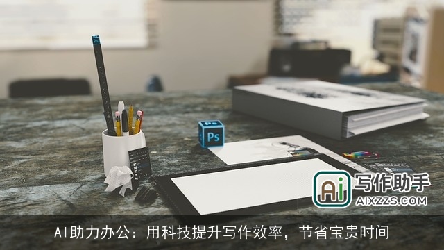 AI助力办公：用科技提升写作效率，节省宝贵时间