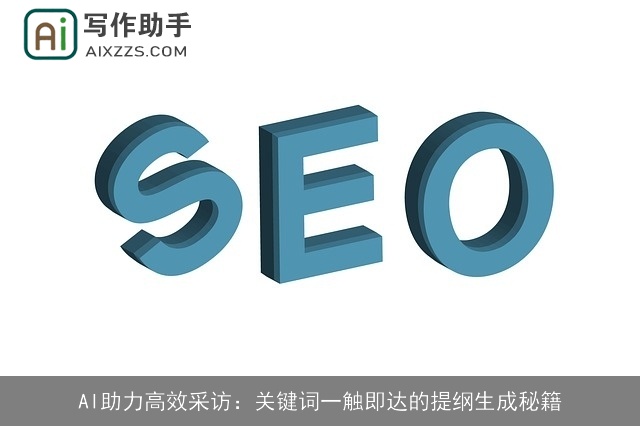 AI助力高效采访：关键词一触即达的提纲生成秘籍