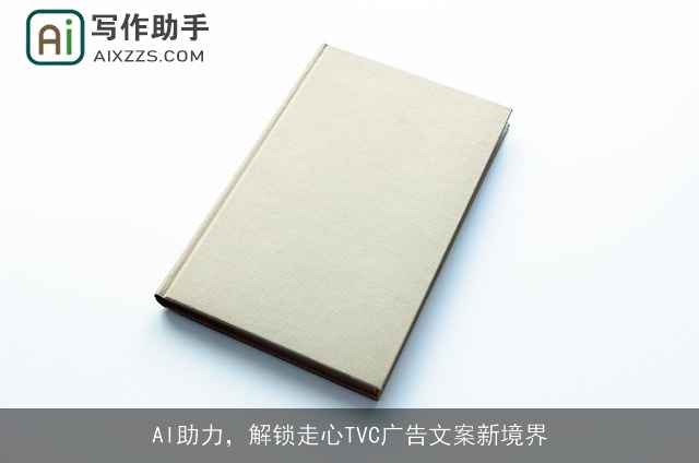 AI助力，解锁走心TVC广告文案新境界