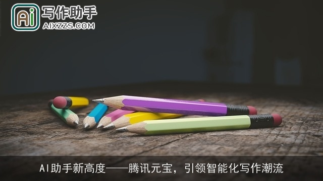 AI助手新高度腾讯元宝，引领智能化写作潮流