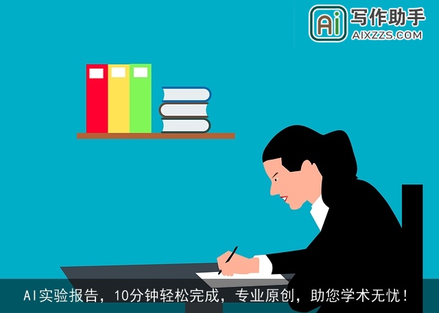 AI实验报告，10分钟轻松完成，专业原创，助您学术无忧！
