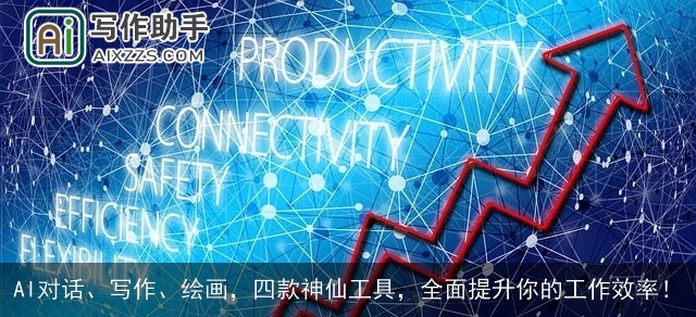 AI对话、写作、绘画，四款神仙工具，全面提升你的工作效率！
