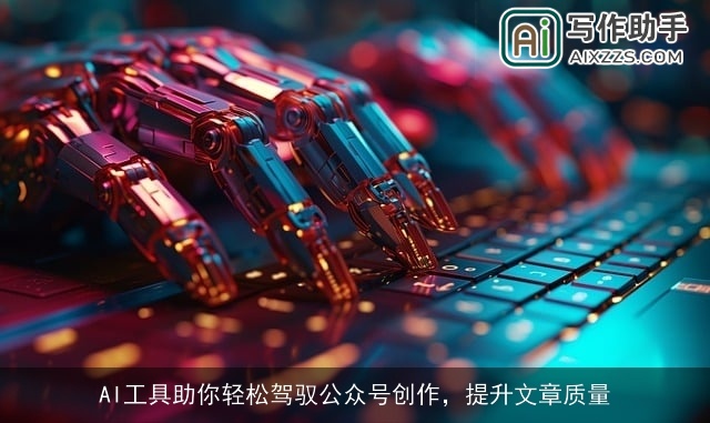 AI工具助你轻松驾驭公众号创作，提升文章质量