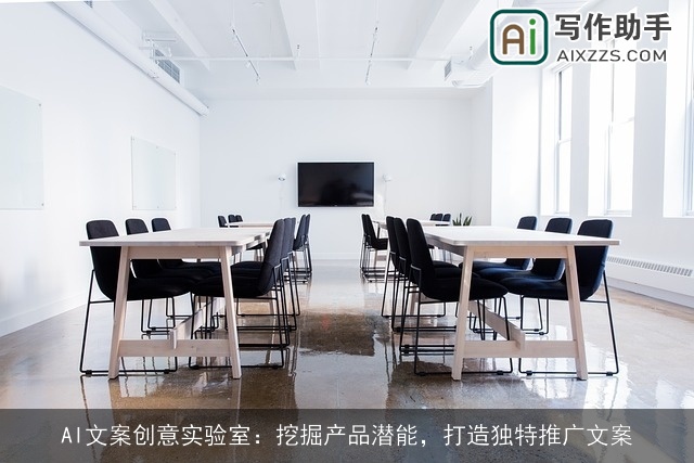 AI文案创意实验室：挖掘产品潜能，打造独特推广文案