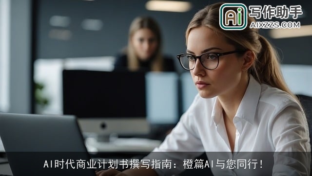 AI时代商业计划书撰写指南：橙篇AI与您同行！