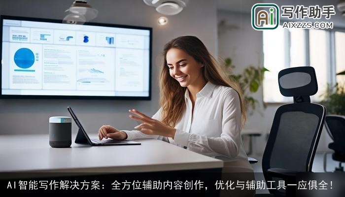 AI智能写作解决方案：全方位辅助内容创作，优化与辅助工具一应俱全！
