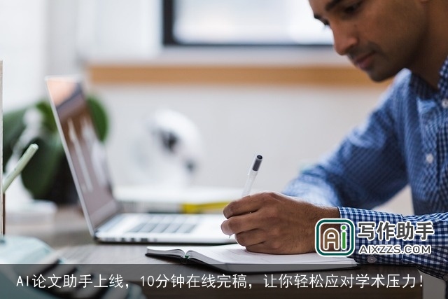AI论文助手上线，10分钟在线完稿，让你轻松应对学术压力！