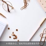 AI赋能办公，轻松驾驭述职报告写作