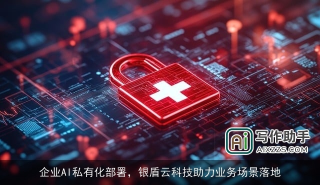 企业AI私有化部署，银盾云科技助力业务场景落地