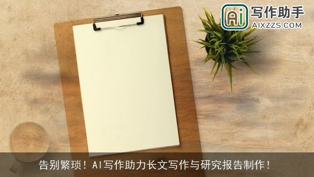告别繁琐！AI写作助力长文写作与研究报告制作！