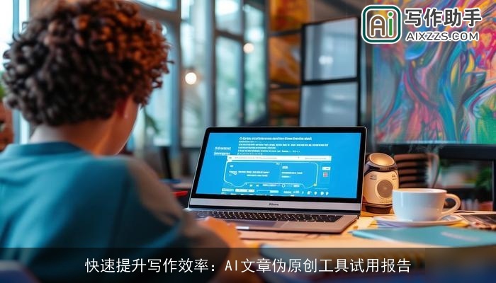 快速提升写作效率：AI文章伪原创工具试用报告